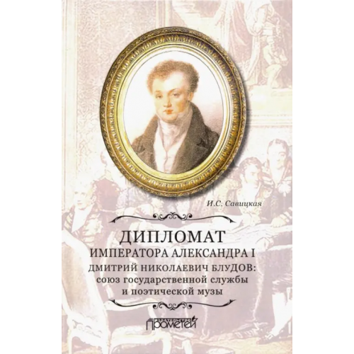 Прометей Дипломат императора Александра I Дмитрий Николаевич Блудов. Союз государственной службы Савицкая Ирина Сергеевна