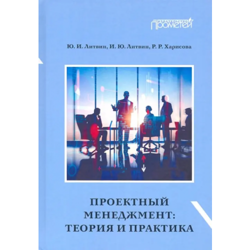 Прометей Проектный менеджмент. Теория и практика. Учебное пособие Литвин Юрий Иванович, Литвин Ирина Юрьевна, Харисова Регина Рустэмовна
