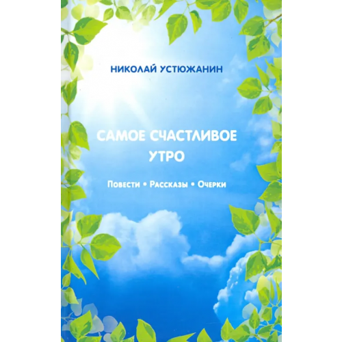 Родники Самое счастливое утро. Повести. Рассказы. Очерки Устюжанин Николай