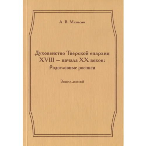 Старая Басманная Духовенство Тверской епархии XVIII - начала XХ веков. Родословные росписи. Выпуск 9 Матисон Андрей Викторович