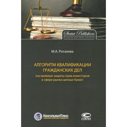 Статут Алгоритм квалификации гражданских дел (на примере защиты прав инвесторов в сфере рынка ценных бумаг) Рогалева Марина Алексеевна