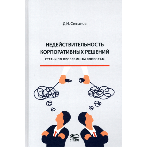 Статут Недействительность корпоративных решений. Статьи по проблемным вопросам Степанов Дмитрий Иванович