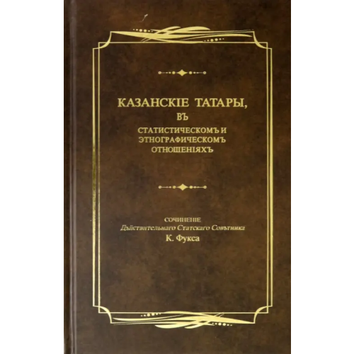 Татарское книжное Издательство Казанские татары, в статистическом и этнографическом отношениях. Этнографические очерки Фукс Карл Фёдорович