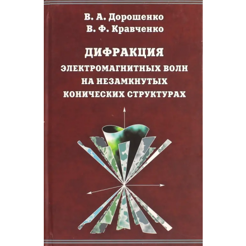 Физматлит Дифракция электромагнитных волн на незамкнутых конических структурах Дорошенко Владимир Алексеевич, Кравченко Виктор Филиппович