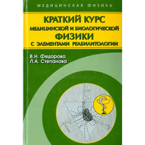 Физматлит Краткий курс медицинской и биологической физики с элементами реабилитологии. Лекции и семинары Федорова Валентина Николаевна, Степанова Людмила Анатольевна