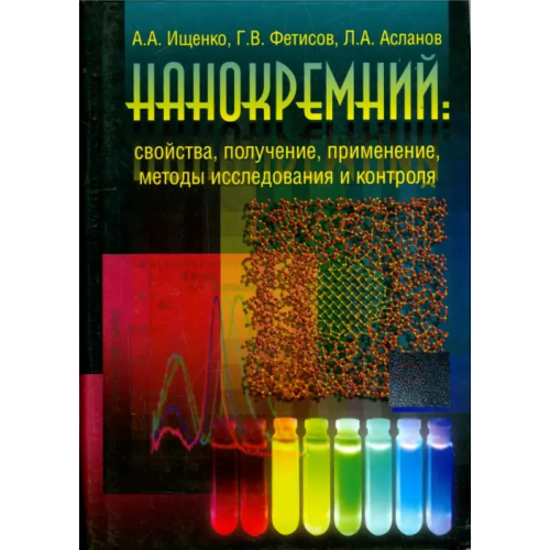Физматлит Нанокремний. Свойства, получение, применение, методы исследования и контроля Фетисов Геннадий Владимирович, Ищенко Анатолий Александрович, Асланов Леонид Александрович
