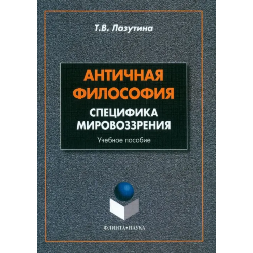 Флинта Античная философия. Специфика мировоззрения. Учебное пособие Лазутина Татьяна Владимировна