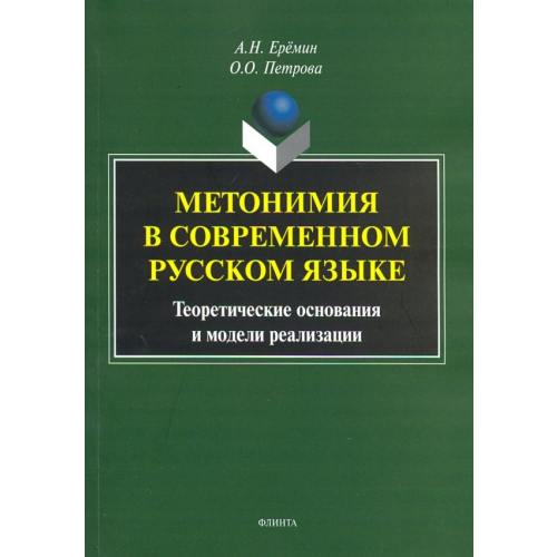 Флинта Метонимия в современном русском языке. Теоретические основания и модели реализации Еремин Александр Николаевич, Петрова Оксана Олеговна