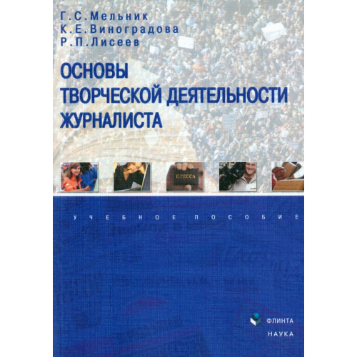 Флинта Основы творческой деятельности журналиста. Учебное пособие Мельник Галина Сергеевна, Виноградова Ксения Евгеньевна, Лисеев Роман Петрович