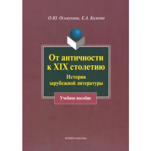 Флинта От античности к XIX столетию. История зарубежной литературы. Учебное пособие Осьмухина Ольга Юрьевна, Казеева Елена Александровна