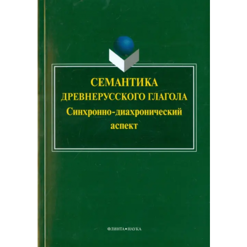 Флинта Семантика древнерусского глагола. Синхронно-диахронический аспект. Коллективная монография Горбань О. А., Дмитриева Е. Г., Косова М. В