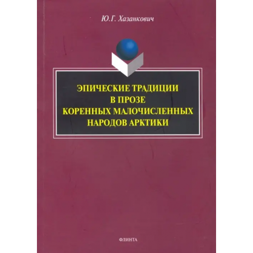 Флинта Эпические традиции в прозе коренных малочисленных народов Арктики. Монография Хазанкович Юлия Геннадьевна