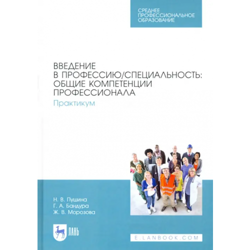 Лань Введение в профессию/специальность. Общие компетенции профессионала. Практикум Морозова Жанна Владимировна, Пушина Нина Вячеславовна, Бандура Галина Анатольевна