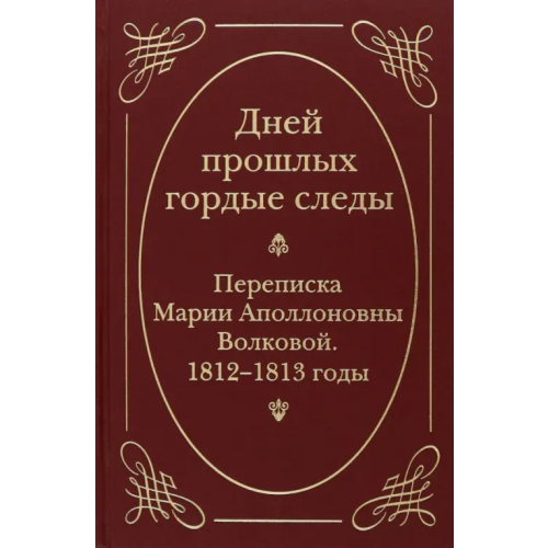 Минувшее "Дней прошлых гордые следы". Переписка Марии Аполлоновны Волковой. 1812-1813 годы