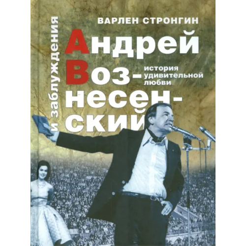 Минувшее Андрей Вознесенский и заблуждения. История удивительной любви Стронгин Варлен Львович