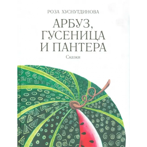 Мир детства (Мск) Арбуз, гусеница и пантера Хуснутдинова Роза Усмановна