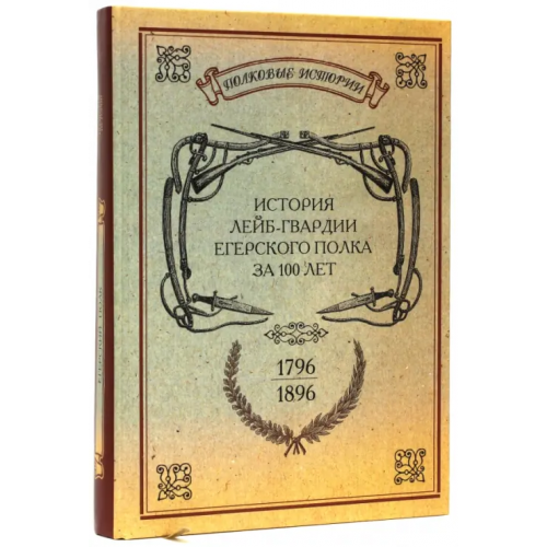 Нестор-История История лейб-гвардии Егерского полка за 100 лет. 1796-1896. Репринтное издание