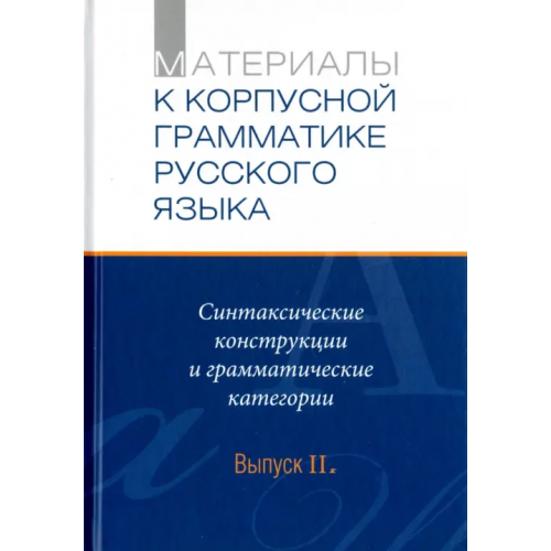 Нестор-История Материалы к Корпуской грамматике русского языка. Выпуск II. Синт. конструкции и грамм. категории Летучий Александр Борисович, Пекелис Ольга Евгеньевна, Холодилова Мария Александровна