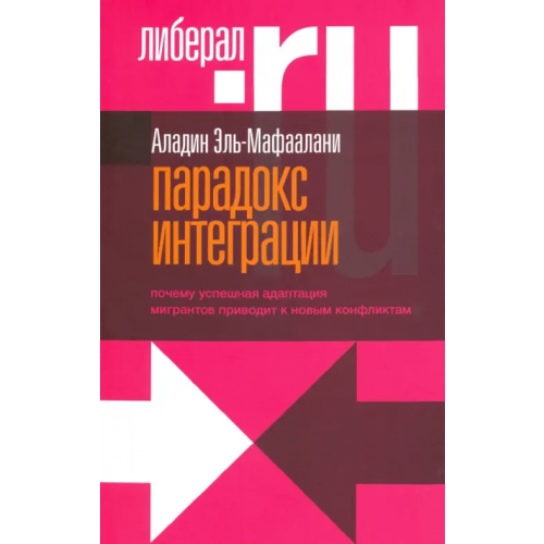 Новое литературное обозрение Парадокс интеграции. Почему успешная адаптация мигрантов приводит к новым конфликтам Эль-Мафаалани Аладин