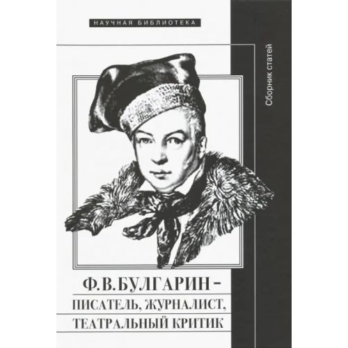 Новое литературное обозрение Ф.В. Булгарин - писатель, журналист, театральный критик Вершинина Наталья Леонидовна, Булкина И., Рейтблат Абрам Ильич