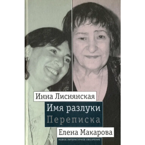 Новое литературное обозрение Имя разлуки. Переписка Инны Лиснянской и Елены Макаровой