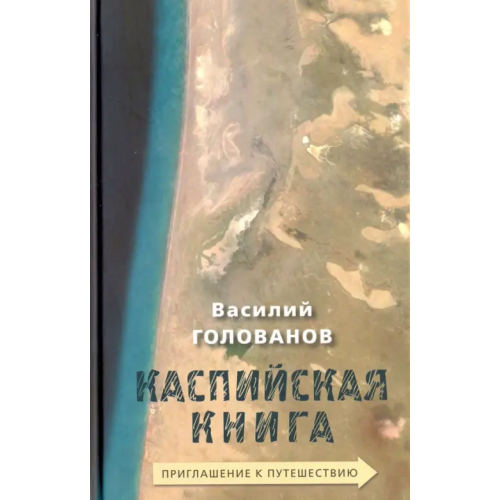 Новое литературное обозрение Каспийская книга. Приглашение к путешествию Голованов Василий Ярославович