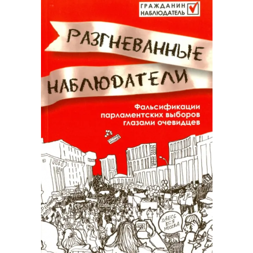 Новое литературное обозрение Разгневанные наблюдатели. Фальсификации парламентских выборов глазами очевидцев