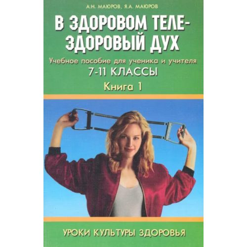 Педагогическое общество России Уроки культуры здоровья. 7-11 классы. В здоровом теле - здоровый дух. Учебное пособие. Книга 1 Маюров Александр Николаевич, Маюров Яков Александрович