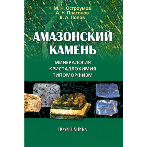 Политехника Амазонский камень. Минералогия, кристаллохимия, типоморфизм Остроумов Михаил Николаевич, Платонов Алексей Николаевич, Попов Владимир Анатольевич