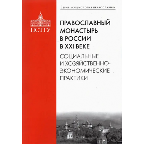 Православный Свято-Тихоновский гуманитарный университет (ПСТГУ) Православный монастырь в России в XXI веке. Социальные и хозяйственно-экономические практики Рязанцев Игорь Павлович, Подлесная М. А., Смулов А. В