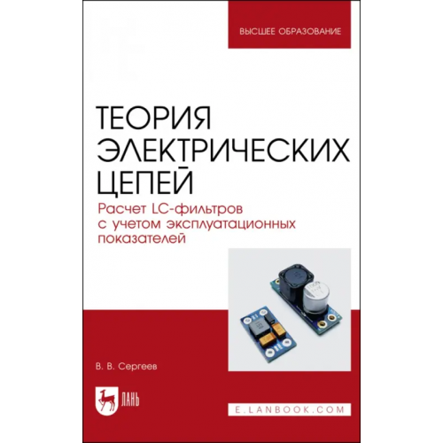 Лань Теория электрических цепей. Расчет LC-фильтров с учетом эксплуатационных показателей.Учебное пособие Сергеев Валерий Варламович