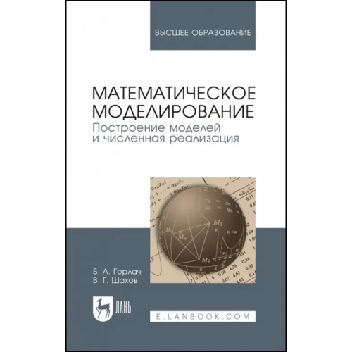 Лань Математическое моделирование. Построение моделей и численная реализация. Учебное пособие для вузов Горлач Борис Алексеевич, Шахов Валентин Гаврилович