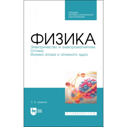 Лань Физика. Электричество и электромагнетизм. Оптика. Физика атома и атомного ядра. СПО Шамина Светлана Владимировна