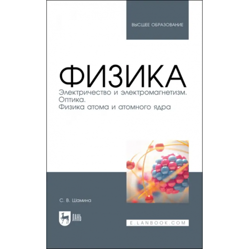 Лань Физика. Электричество и электромагнетизм. Оптика. Физика атома и атомного ядра. Уч.пос. вуз Шамина Светлана Владимировна