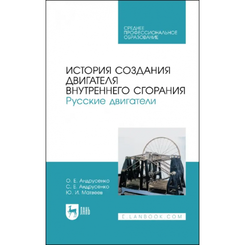 Лань История создания двигателя внутреннего сгорания. Русские двигатели. СПО Андрусенко Олег Евгеньевич, Андрусенко Сергей Евгеньевич, Матвеев Юрий Иванович