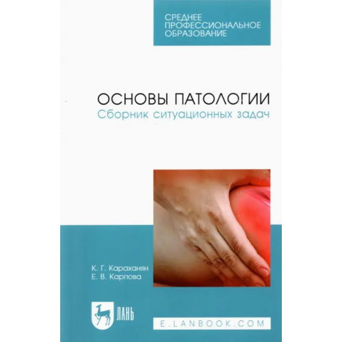 Лань Основы патологии. Сборник ситуационных задач. Учебное пособие для СПО Караханян Кристина Гроевна, Карпова Елена Викторовна