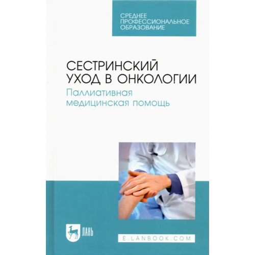 Лань Сестринский уход в онкологии. Паллиативная медицинская помощь. Учебное пособие для СПО Лапотников Виктор Александрович, Чуваков Геннадий Иванович, Чувакова Ольга Алексеевна