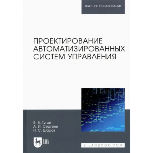 Лань Проектирование автоматизированных систем управления. Учебное пособие для вузов Тугов Виталий Валерьевич, Сергеев Александр Иванович, Шаров Никита Сергеевич