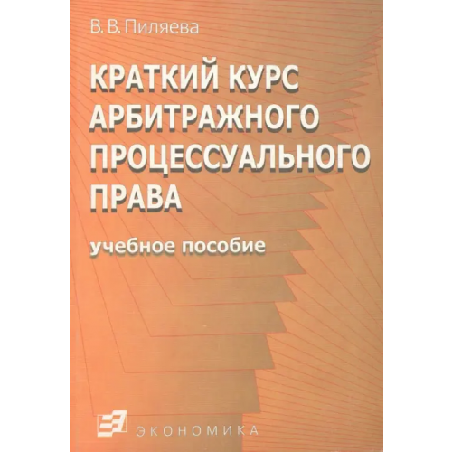 Экономика Краткий курс арбитражного процессуального права. Учебное пособие Пиляева Валентина Владимировна