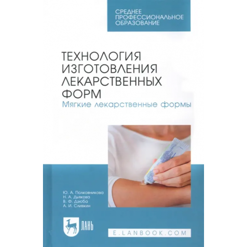 Лань Технология изготовления лекарственных форм. Мягкие лекарственные формы. Учебное пособие для СПО Сливкин Алексей Иванович, Полковникова Юлия Александровна, Дзюба Валентина Филипповна, Дьякова Нина Алексеевна