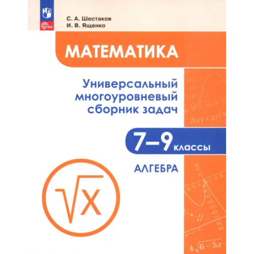 Просвещение Математика. 7-9 классы. Универсальный многоуровневый сборник задач. В 3-х частях. Часть 1. Алгебра Шестаков Сергей Алексеевич, Ященко Иван Валериевич