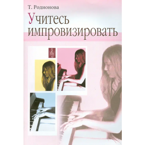 Издатель Шабатура Д.М Учитесь импровизировать. Практический курс. Для учащихся ДМШ Родионова Татьяна Николаевна