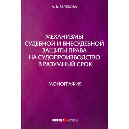Юстицинформ Механизмы судебной и внесудебной защиты права на судопроизводство в разумный срок. Монография Белякова Анна Владимировна