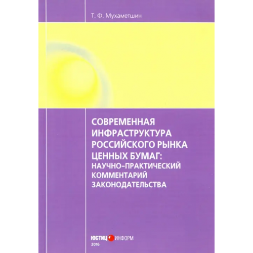 Юстицинформ Современная инфраструктура российского рынка ценных бумаг. Научно-практический комментарий Мухаметшин Тимур Фаритович