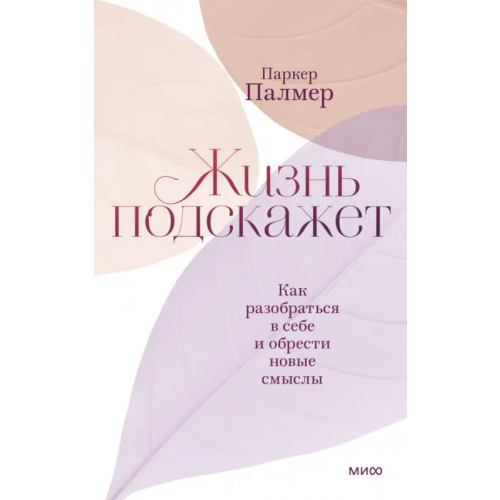 Манн, Иванов и Фербер Жизнь подскажет. Как разобраться в себе и обрести новые смыслы Палмер Паркер