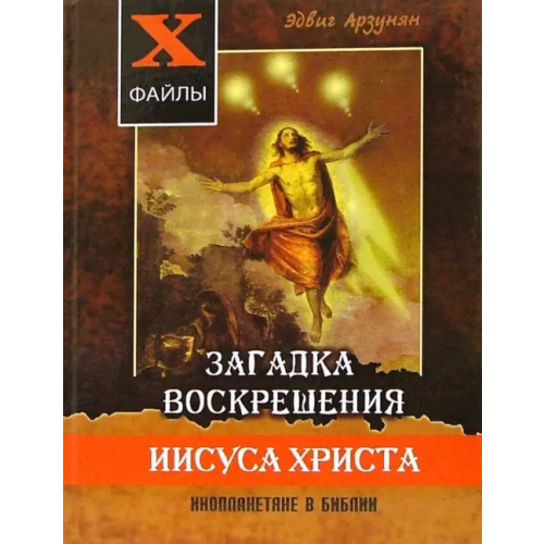 Феникс Загадка воскрешения Иисуса Христа. Инопланетяне в Библии. Обзор древних текстов Арзунян Эдвиг