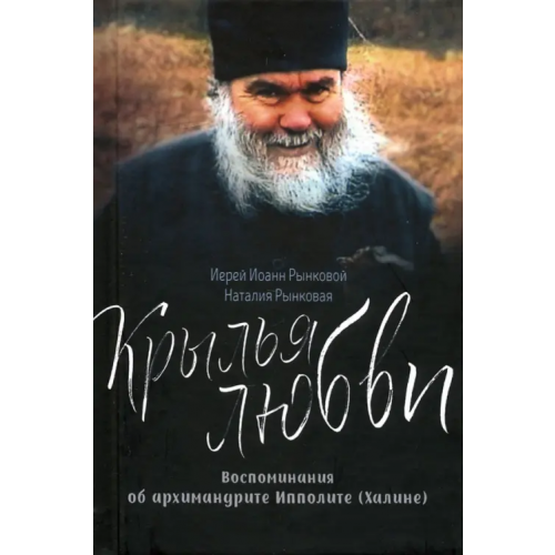 Синопсисъ Крылья любви. Воспоминания об архимандрите Ипполите (Халине) Диакон Иоанн Рынковой, Рынковая Наталья Петровна