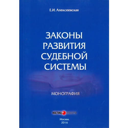 Юстицинформ Законы развития судебной системы. Монография Алексеевская Екатерина Игоревна