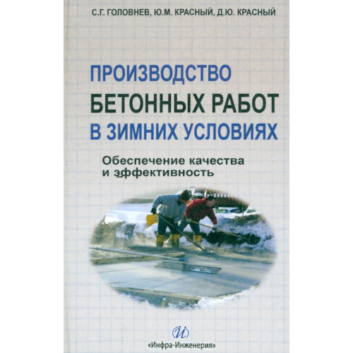 Инфра-Инженерия Производство бетонных работ в зимних условиях. Обеспечение качества и эффективность Красный Юрий Михайлович, Головнев Станислав Георгиевич, Красный Дмитрий Юрьевич