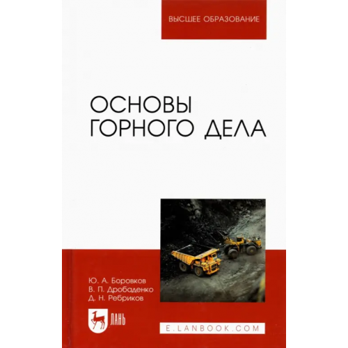 Лань Основы горного дела. Учебник для вузов Боровков Юрий Алекскандрович, Дробаденко Валерий Павлович, Ребриков Дмитрий Николаевич